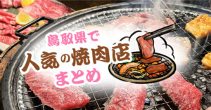 【2023年版】鳥取で人気の焼肉店10選！地元民も通う安い・個室店・ランチ営業など徹底調査！