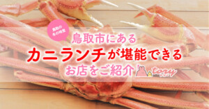 【2023年版】鳥取市のランチで蟹（カニ）が食べられるお店をご紹介！