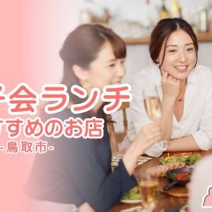 【女子会ランチにおすすめ！】鳥取市・鳥取県東部エリアで女性に人気のランチ店