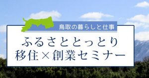 「鳥取への移住&起業」を検討されている方必見！大阪にて移住創業セミナー開催